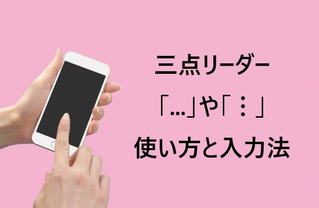 これで解決！三点リーダーの使い方と入力法