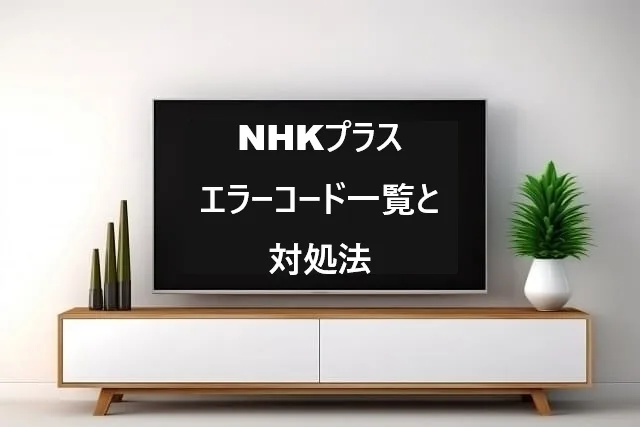 NHKプラス エラーコード一覧と対処法まとめ