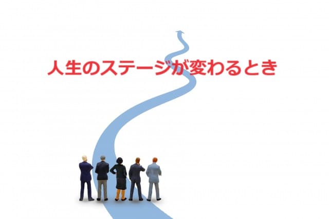 人生のステージが変わるときにすべきこととは！