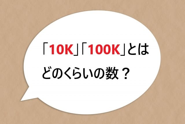 「10K」「100K」とはどのくらいの数？「1000K」「10M」の意味と読み方を徹底解説