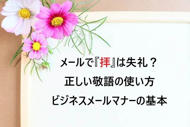メールで「拝」は失礼？正しい敬語の使い方とビジネスメールマナーの基本