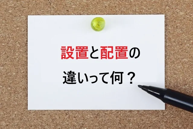 設置と配置の違いって何？使い分けを例文でわかりやすく解説！
