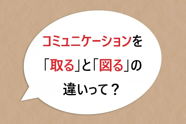 「コミュニケーションを取る」と「図る」の違いって？