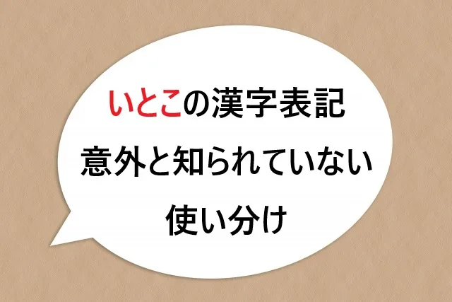 いとこの漢字表記、意外と知られていない使い分けがあるのをご存じですか？