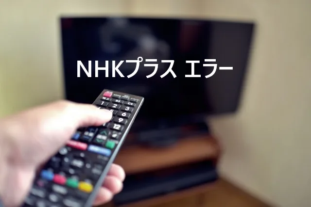 【2025年最新】NHKプラスのエラーが出て見れない！？全エラーコード対処法まとめ