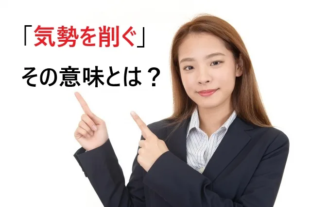 【完全ガイド】気勢を削ぐの意味とは？使い方・例文・類義語まで徹底解説！