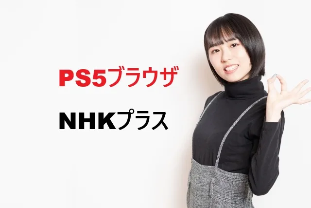 PS5ブラウザでNHKプラスを見る方法！設定から解決法まで解説