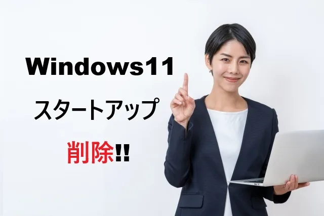 Windows11のスタートアップを完全削除！起動高速化の決定版ガイド