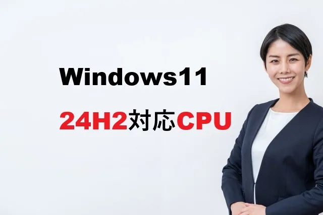 Windows11 24H2対応CPU一覧！確認方法と非対応時の対処法